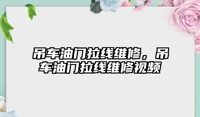 吊車油門拉線維修，吊車油門拉線維修視頻