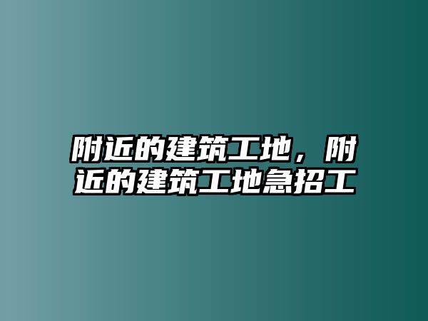 附近的建筑工地，附近的建筑工地急招工