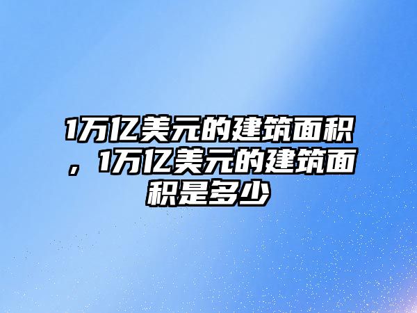 1萬億美元的建筑面積，1萬億美元的建筑面積是多少