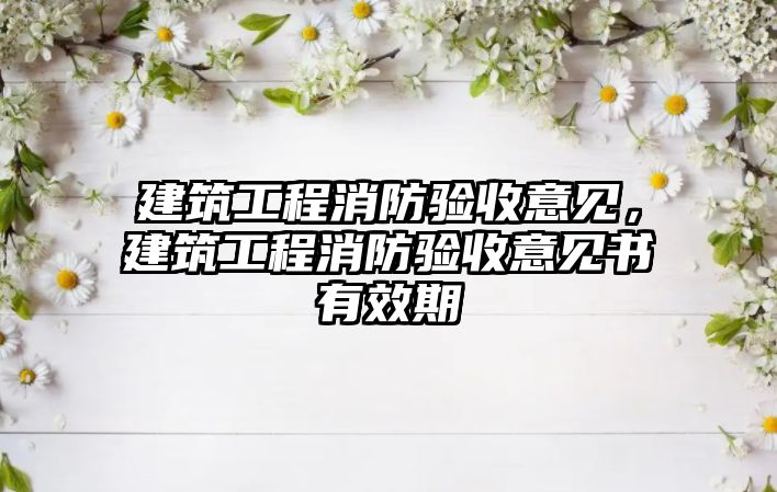 建筑工程消防驗收意見，建筑工程消防驗收意見書有效期