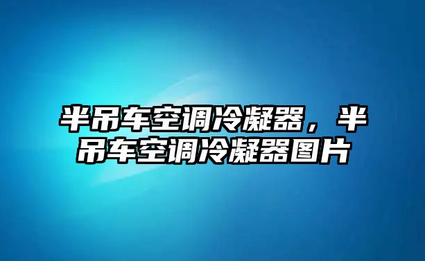 半吊車空調(diào)冷凝器，半吊車空調(diào)冷凝器圖片