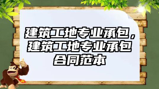 建筑工地專業(yè)承包，建筑工地專業(yè)承包合同范本