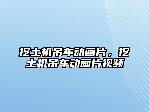 挖土機(jī)吊車(chē)動(dòng)畫(huà)片，挖土機(jī)吊車(chē)動(dòng)畫(huà)片視頻