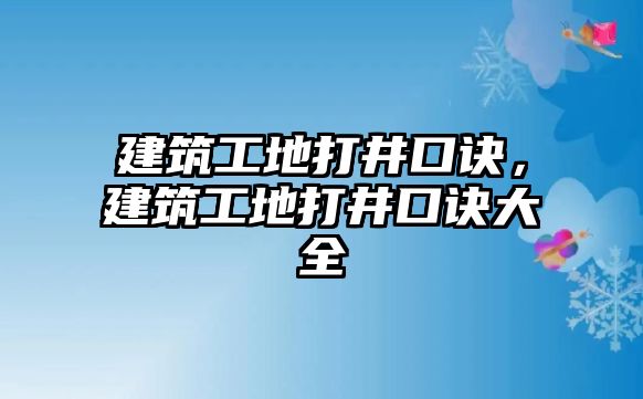 建筑工地打井口訣，建筑工地打井口訣大全