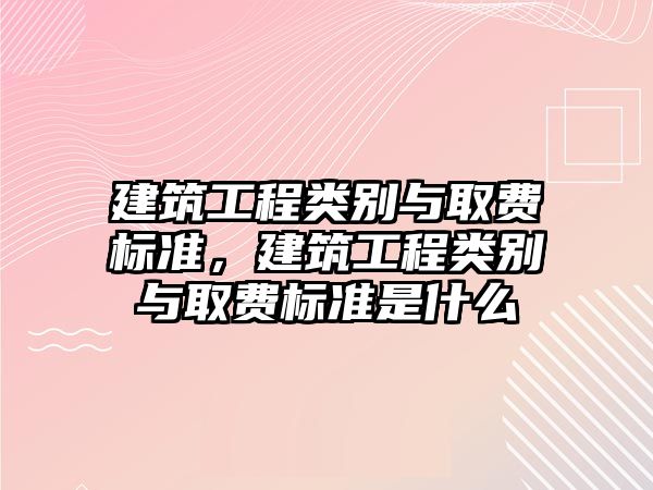 建筑工程類別與取費標準，建筑工程類別與取費標準是什么