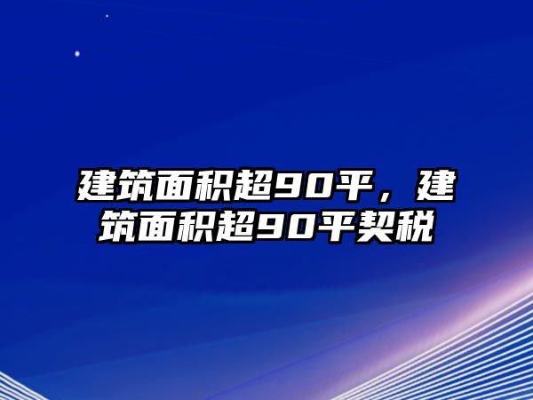 建筑面積超90平，建筑面積超90平契稅