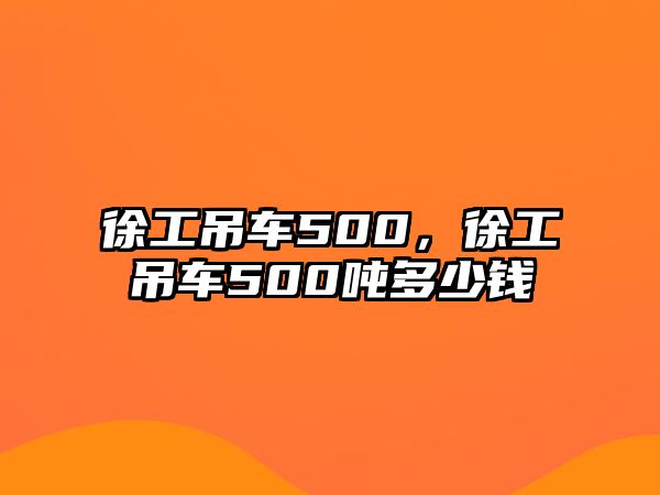 徐工吊車500，徐工吊車500噸多少錢