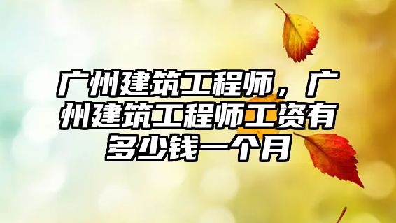 廣州建筑工程師，廣州建筑工程師工資有多少錢一個月