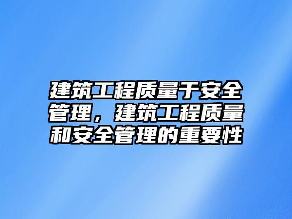 建筑工程質(zhì)量于安全管理，建筑工程質(zhì)量和安全管理的重要性