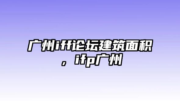 廣州iff論壇建筑面積，ifp廣州