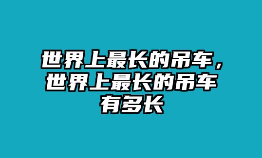 世界上最長(zhǎng)的吊車，世界上最長(zhǎng)的吊車有多長(zhǎng)