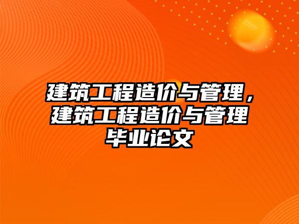 建筑工程造價與管理，建筑工程造價與管理畢業(yè)論文