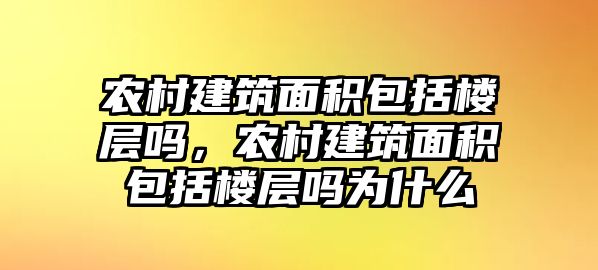 農(nóng)村建筑面積包括樓層嗎，農(nóng)村建筑面積包括樓層嗎為什么