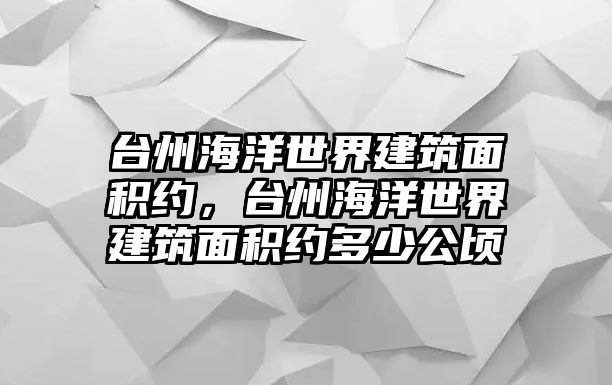 臺州海洋世界建筑面積約，臺州海洋世界建筑面積約多少公頃