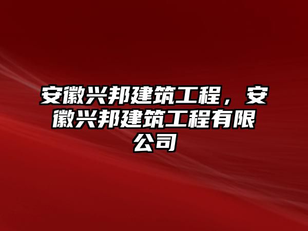 安徽興邦建筑工程，安徽興邦建筑工程有限公司