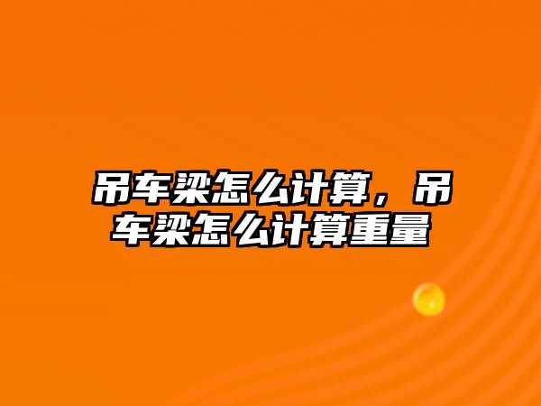 吊車梁怎么計算，吊車梁怎么計算重量