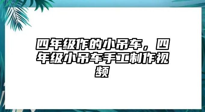 四年級(jí)作的小吊車，四年級(jí)小吊車手工制作視頻