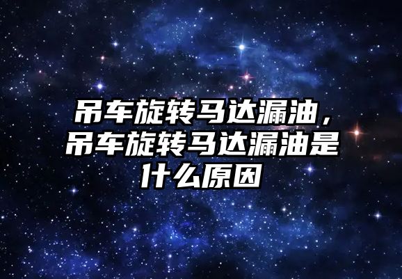 吊車旋轉馬達漏油，吊車旋轉馬達漏油是什么原因