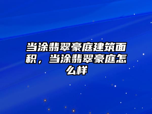 當(dāng)涂翡翠豪庭建筑面積，當(dāng)涂翡翠豪庭怎么樣