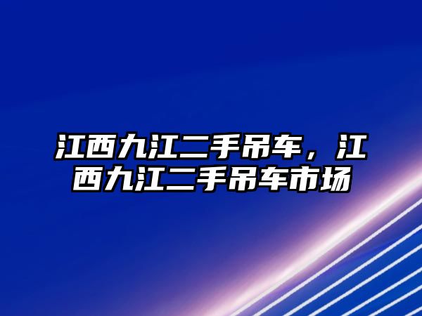 江西九江二手吊車，江西九江二手吊車市場