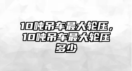 10噸吊車最大輪壓，10噸吊車最大輪壓多少