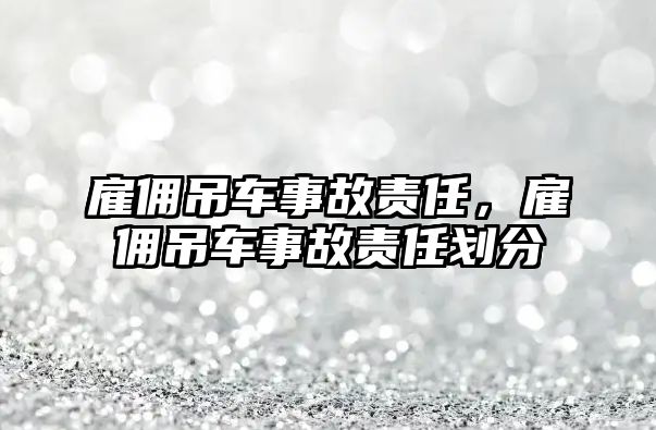 雇傭吊車事故責(zé)任，雇傭吊車事故責(zé)任劃分