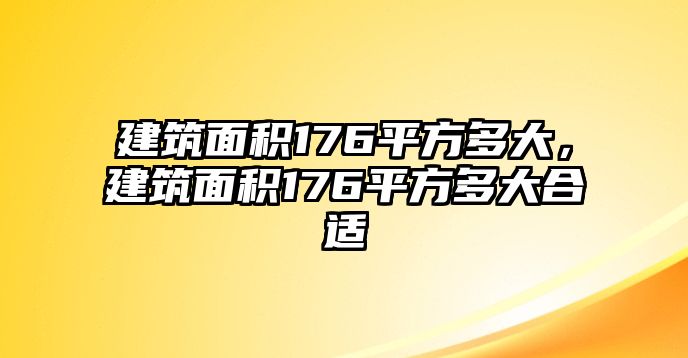 建筑面積176平方多大，建筑面積176平方多大合適