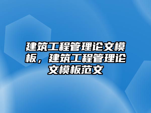 建筑工程管理論文模板，建筑工程管理論文模板范文