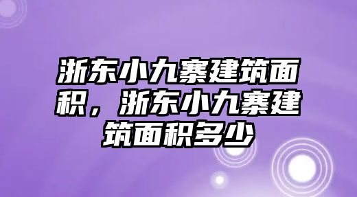 浙東小九寨建筑面積，浙東小九寨建筑面積多少