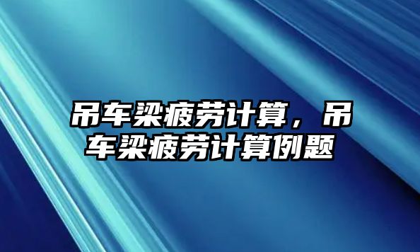 吊車梁疲勞計算，吊車梁疲勞計算例題