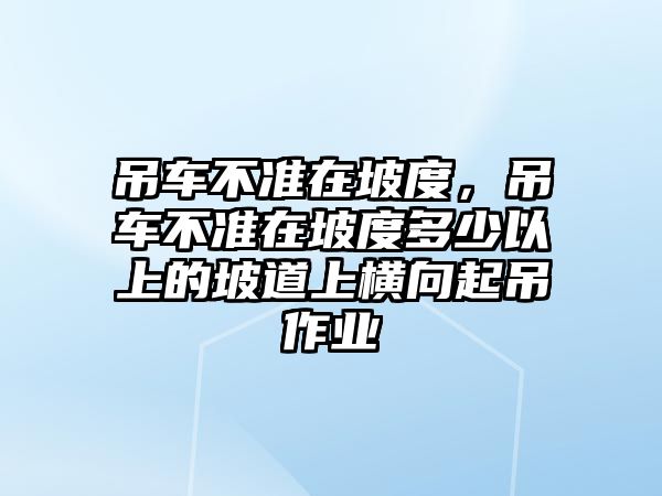 吊車不準在坡度，吊車不準在坡度多少以上的坡道上橫向起吊作業(yè)