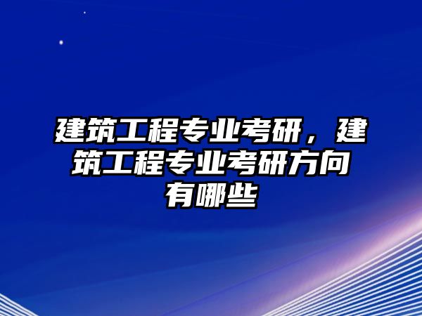 建筑工程專業(yè)考研，建筑工程專業(yè)考研方向有哪些