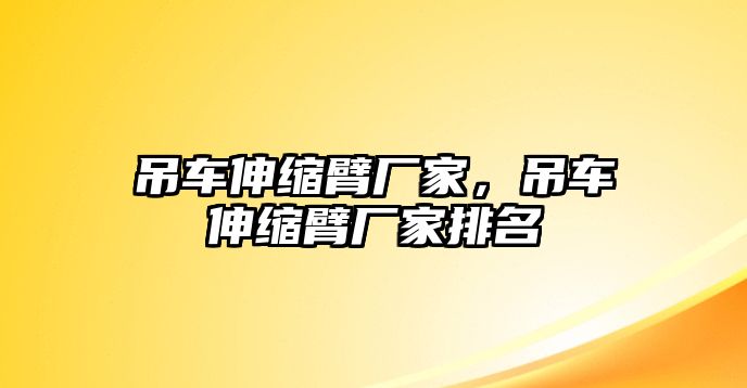 吊車伸縮臂廠家，吊車伸縮臂廠家排名