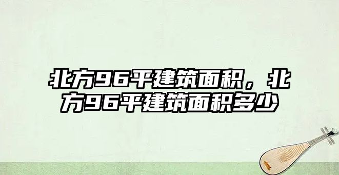 北方96平建筑面積，北方96平建筑面積多少