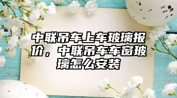 中聯(lián)吊車上車玻璃報(bào)價(jià)，中聯(lián)吊車車窗玻璃怎么安裝