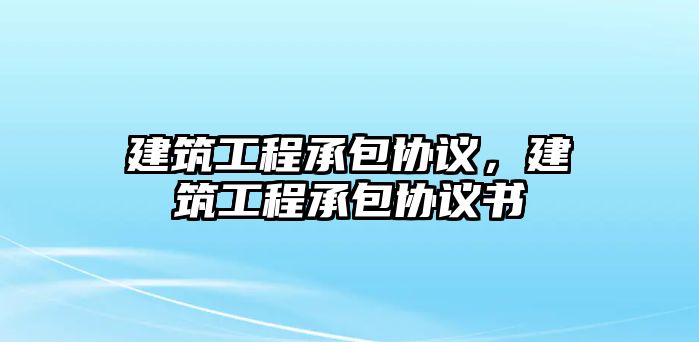 建筑工程承包協(xié)議，建筑工程承包協(xié)議書