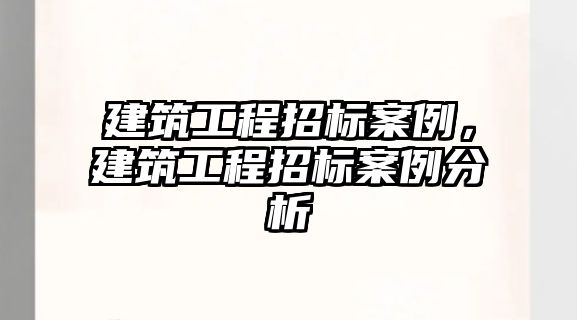 建筑工程招標案例，建筑工程招標案例分析