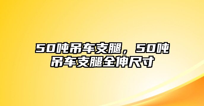 50噸吊車支腿，50噸吊車支腿全伸尺寸