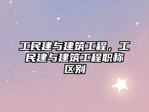 工民建與建筑工程，工民建與建筑工程職稱區(qū)別