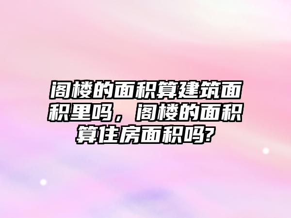 閣樓的面積算建筑面積里嗎，閣樓的面積算住房面積嗎?