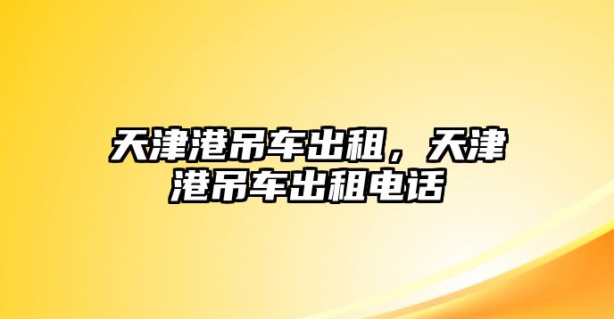 天津港吊車出租，天津港吊車出租電話