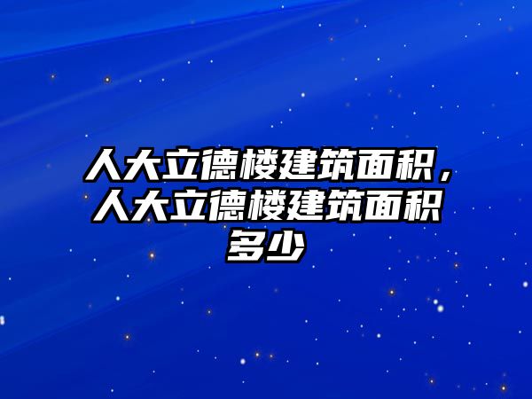 人大立德樓建筑面積，人大立德樓建筑面積多少