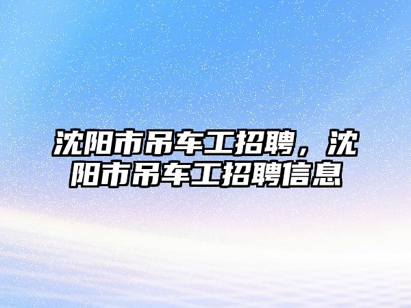 沈陽市吊車工招聘，沈陽市吊車工招聘信息