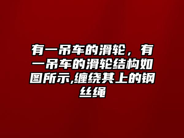 有一吊車的滑輪，有一吊車的滑輪結(jié)構(gòu)如圖所示,纏繞其上的鋼絲繩