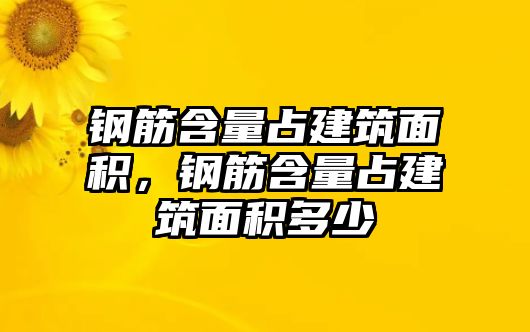 鋼筋含量占建筑面積，鋼筋含量占建筑面積多少