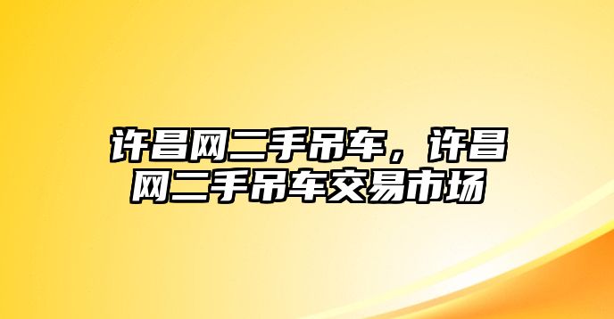 許昌網(wǎng)二手吊車，許昌網(wǎng)二手吊車交易市場