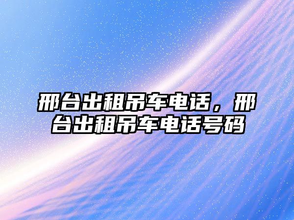 邢臺出租吊車電話，邢臺出租吊車電話號碼