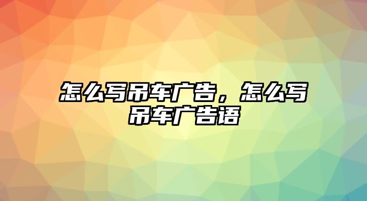 怎么寫吊車廣告，怎么寫吊車廣告語