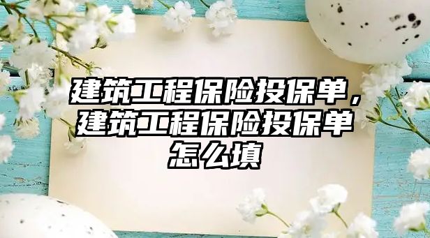 建筑工程保險投保單，建筑工程保險投保單怎么填