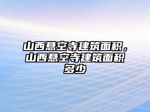 山西懸空寺建筑面積，山西懸空寺建筑面積多少